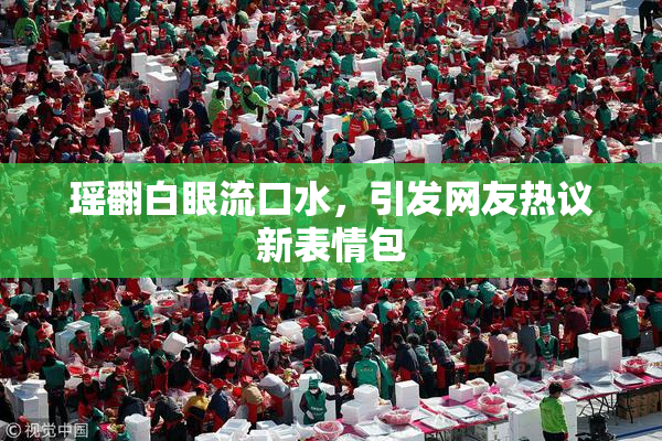 瑶翻白眼流口水，引发网友热议新表情包