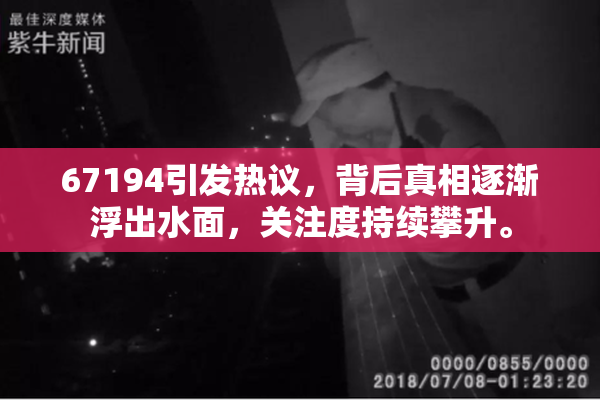 67194引发热议，背后真相逐渐浮出水面，关注度持续攀升。