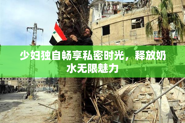 少妇独自畅享私密时光，释放奶水无限魅力