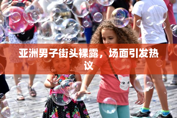 亚洲男子街头裸露，场面引发热议