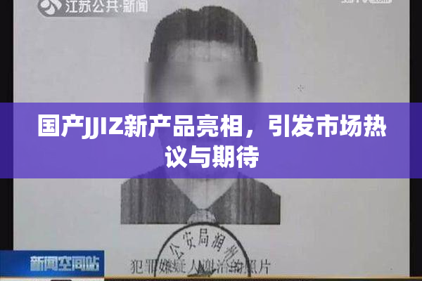 国产JJIZ新产品亮相，引发市场热议与期待