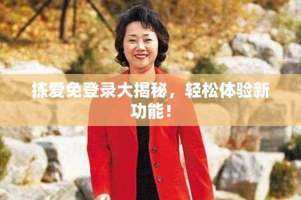 拣爱免登录大揭秘，轻松体验新功能！