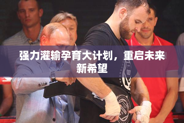 强力灌输孕育大计划，重启未来新希望