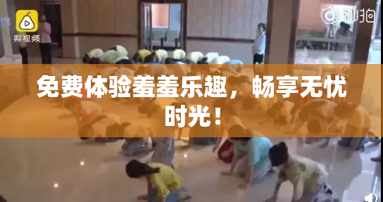 免费体验羞羞乐趣，畅享无忧时光！
