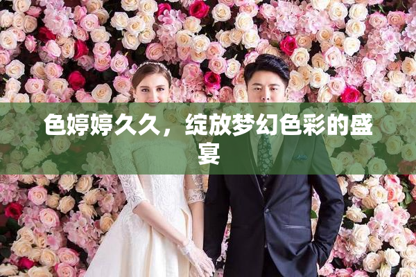 色婷婷久久，绽放梦幻色彩的盛宴