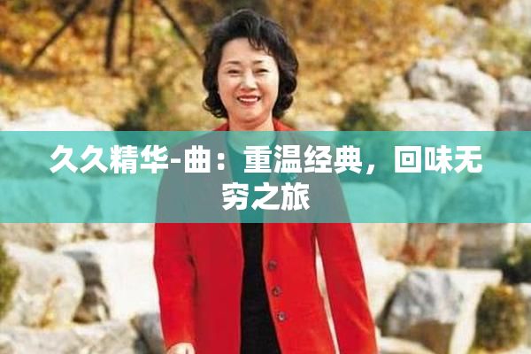 久久精华-曲：重温经典，回味无穷之旅