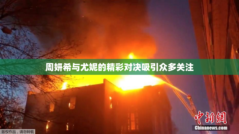 周妍希与尤妮的精彩对决吸引众多关注