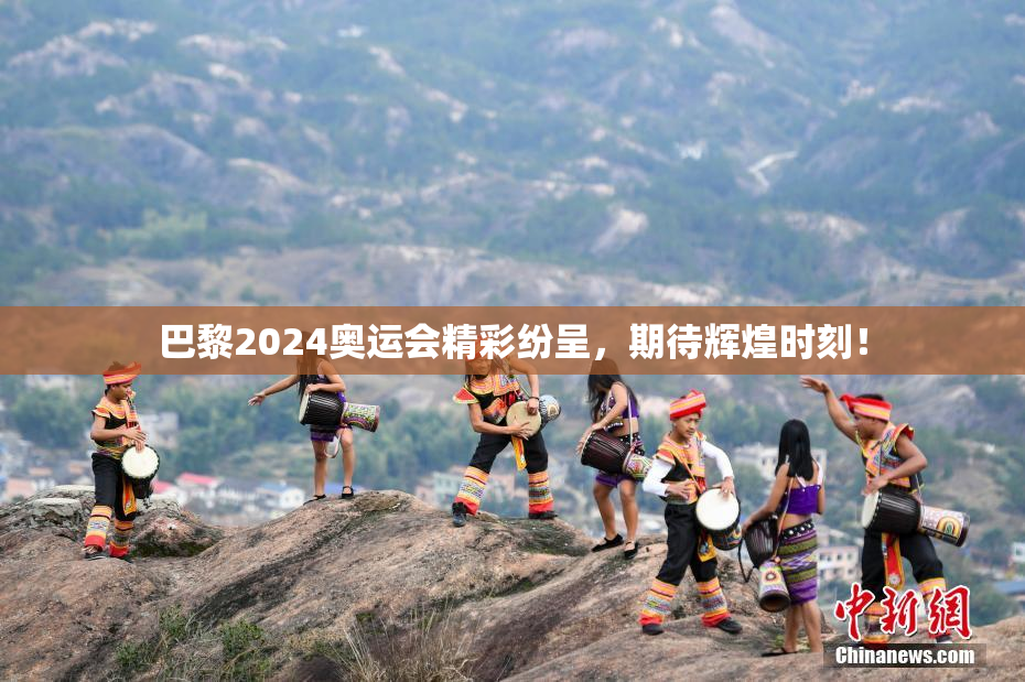 巴黎2024奥运会精彩纷呈，期待辉煌时刻！