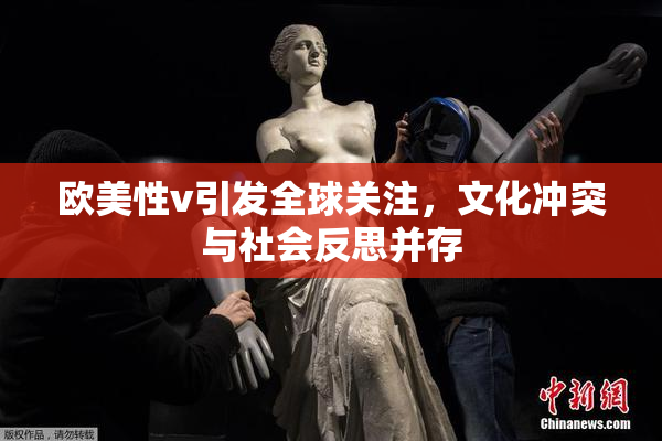 欧美性v引发全球关注，文化冲突与社会反思并存
