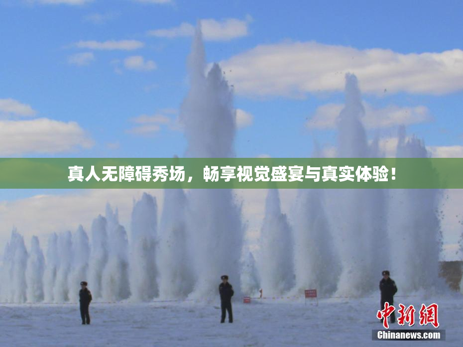 真人无障碍秀场，畅享视觉盛宴与真实体验！