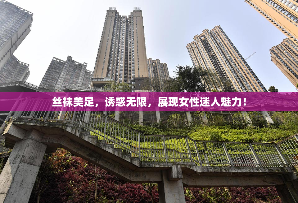 丝袜美足，诱惑无限，展现女性迷人魅力！