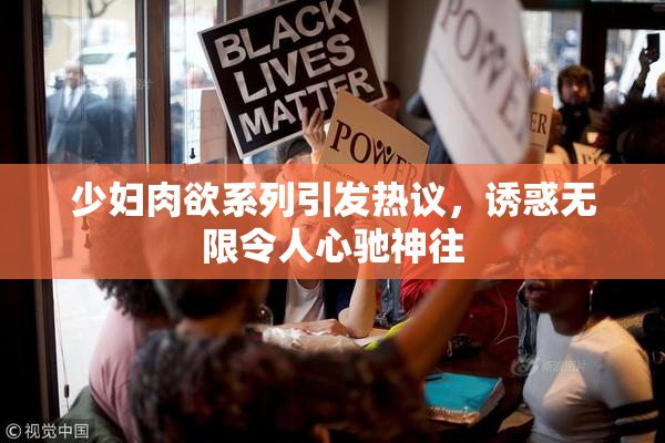 少妇肉欲系列引发热议，诱惑无限令人心驰神往