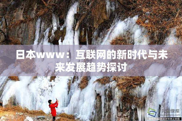 日本www：互联网的新时代与未来发展趋势探讨