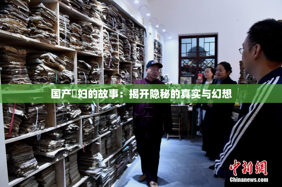 国产婬妇的故事：揭开隐秘的真实与幻想