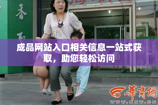 成品网站入口相关信息一站式获取，助您轻松访问