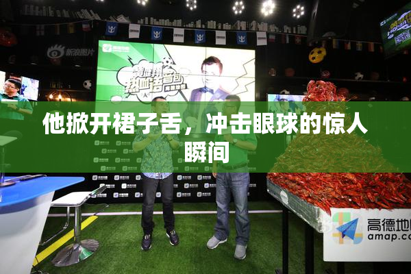 他掀开裙子舌，冲击眼球的惊人瞬间