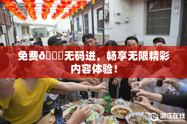 免费🔞无码进，畅享无限精彩内容体验！