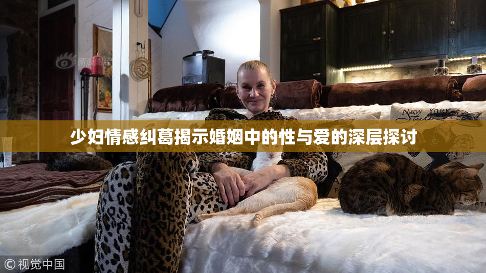 少妇情感纠葛揭示婚姻中的性与爱的深层探讨