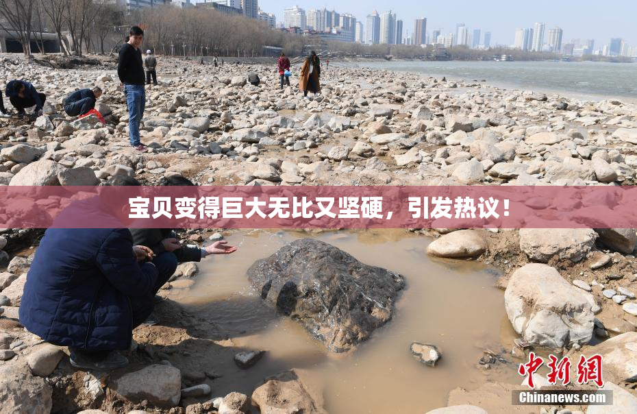宝贝变得巨大无比又坚硬，引发热议！