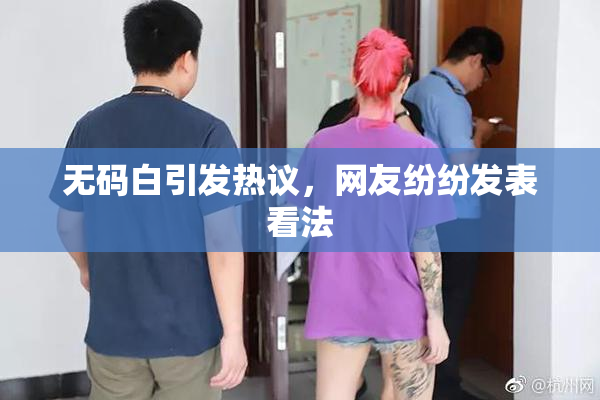 无码白引发热议，网友纷纷发表看法