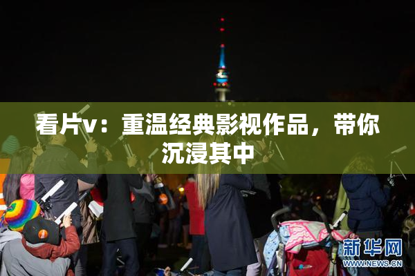 看片v：重温经典影视作品，带你沉浸其中