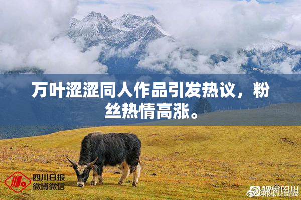 万叶涩涩同人作品引发热议，粉丝热情高涨。