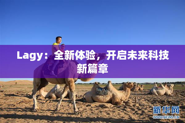 Lagy：全新体验，开启未来科技新篇章