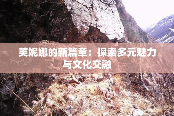 芙妮娜的新篇章：探索多元魅力与文化交融