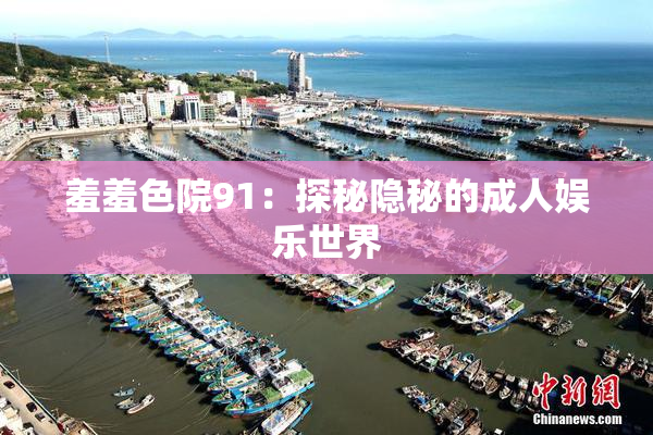 羞羞色院91：探秘隐秘的成人娱乐世界