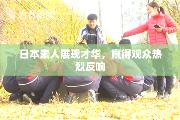 日本素人展现才华，赢得观众热烈反响
