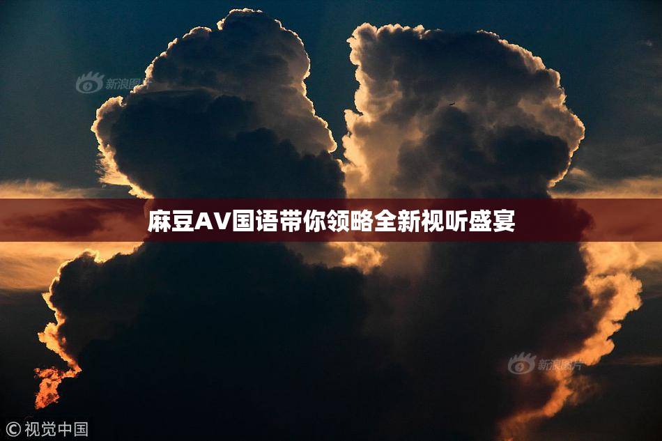 麻豆A∨国语带你领略全新视听盛宴