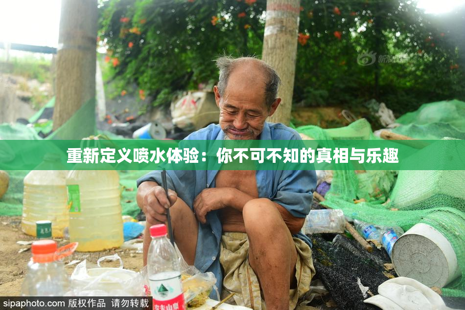 重新定义喷水体验：你不可不知的真相与乐趣