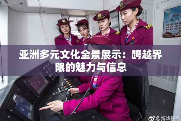 亚洲多元文化全景展示：跨越界限的魅力与信息
