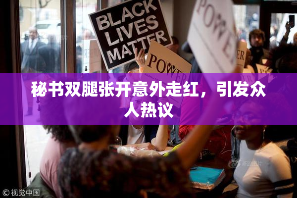 秘书双腿张开意外走红，引发众人热议