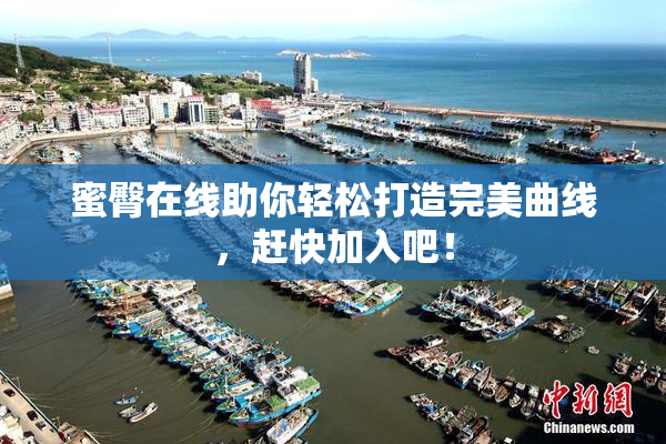 蜜臀在线助你轻松打造完美曲线，赶快加入吧！