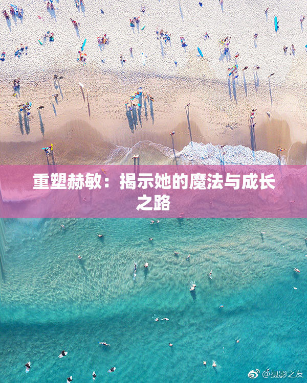 重塑赫敏：揭示她的魔法与成长之路
