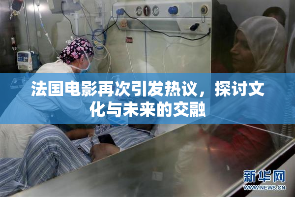 法国电影再次引发热议，探讨文化与未来的交融