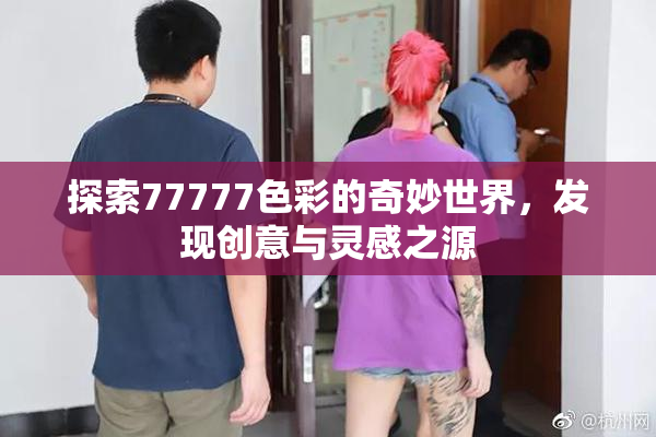 探索77777色彩的奇妙世界，发现创意与灵感之源