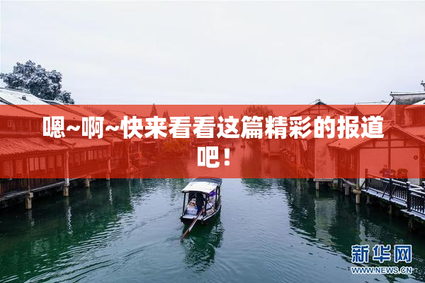 嗯~啊~快来看看这篇精彩的报道吧！