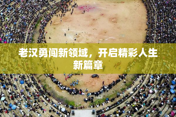 老汉勇闯新领域，开启精彩人生新篇章