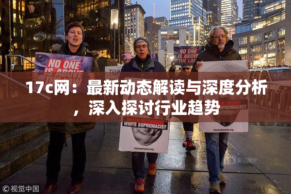 17c网：最新动态解读与深度分析，深入探讨行业趋势