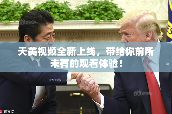 天美视频全新上线，带给你前所未有的观看体验！