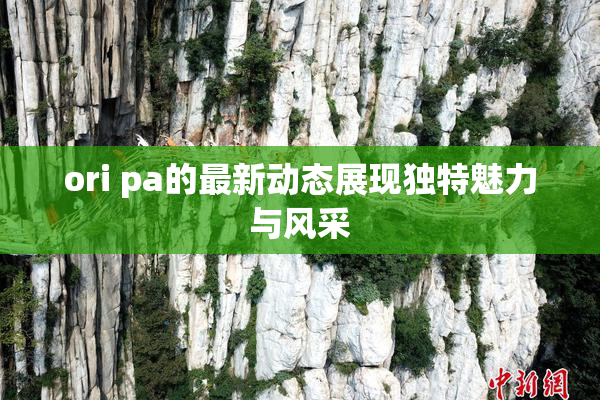 ori pa的最新动态展现独特魅力与风采