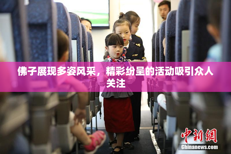 佛子展现多姿风采，精彩纷呈的活动吸引众人关注