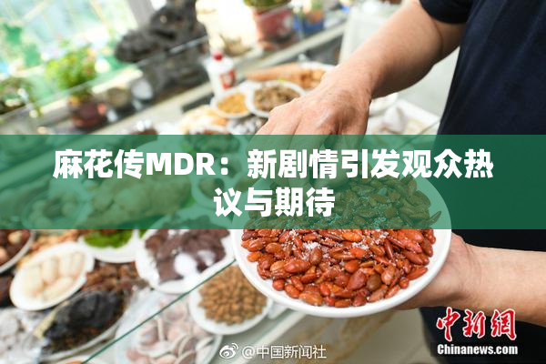 麻花传MDR：新剧情引发观众热议与期待
