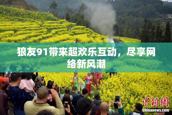狼友91带来超欢乐互动，尽享网络新风潮