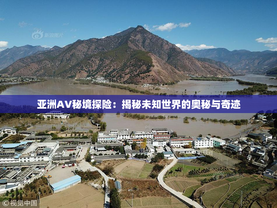 亚洲AV秘境探险：揭秘未知世界的奥秘与奇迹