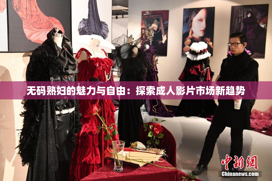 无码熟妇的魅力与自由：探索成人影片市场新趋势