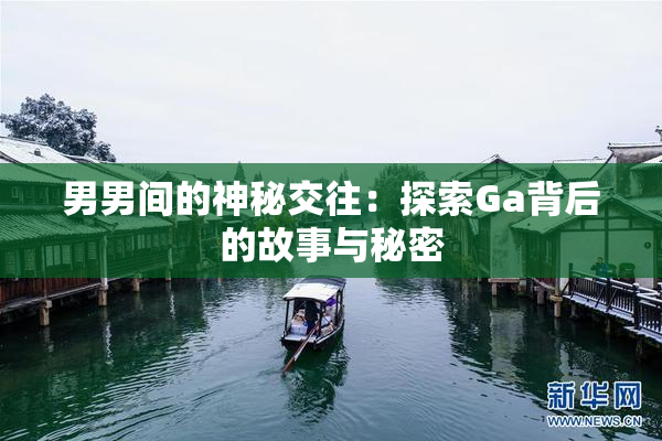男男间的神秘交往：探索Ga背后的故事与秘密