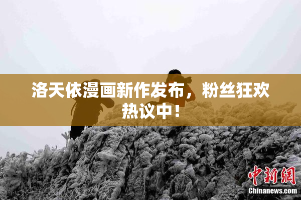 洛天依漫画新作发布，粉丝狂欢热议中！